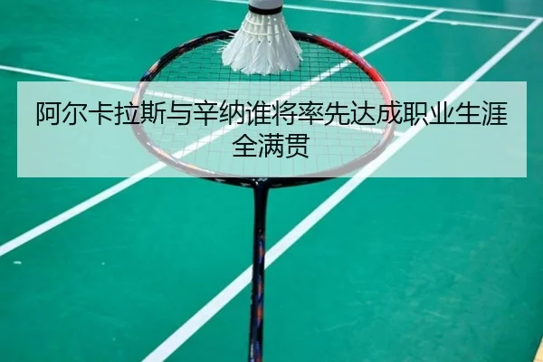 阿尔卡拉斯与辛纳谁将率先达成职业生涯全满贯