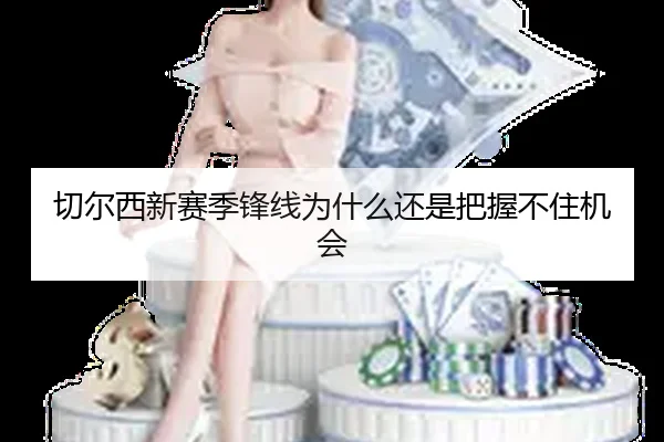 切尔西新赛季锋线为什么还是把握不住机会