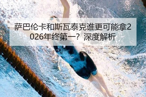 萨巴伦卡和斯瓦泰克谁更可能拿2026年终第一？深度解析