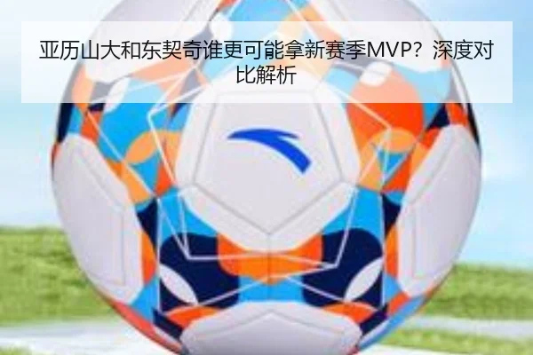 亚历山大和东契奇谁更可能拿新赛季MVP？深度对比解析